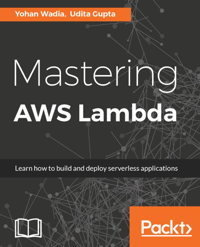 Mastering AWS Lambda by Udita Gupta, Yohan Wadia