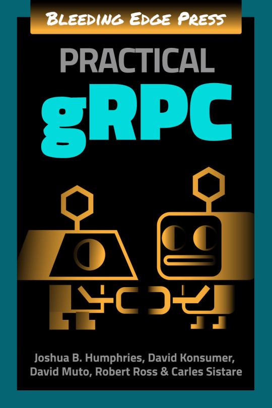 Practical gRPC by Backstop Media LLC, Carles Sistare, David Konsumer , David Muto, Joshua B. Humphries , Robert Ross