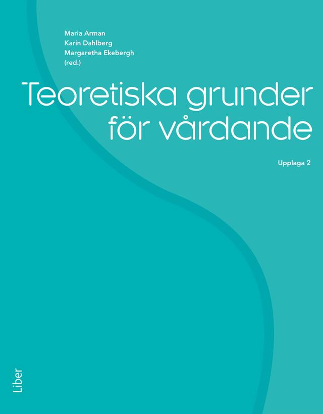 Teoretiska grunder för vårdande by Albertine Ranheim, Arne Rehnsfeldt, Elisabeth Lindberg, Helena Dahlberg, Karin Dahlberg, Margaretha Ekebergh, Maria Arman, Patrik Rytterström