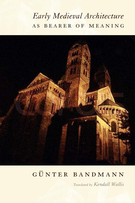 Early Medieval Architecture as Bearer of Meaning by Gunter Bandmann, Hans Böker, Kendall Wallis
