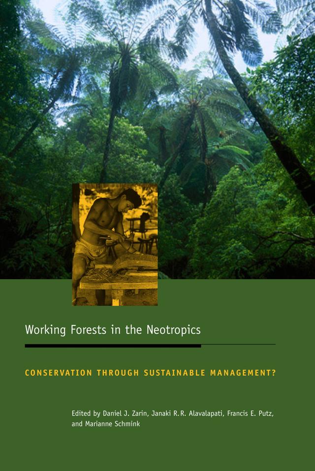 Working Forests in the Neotropics by Daniel J. Zarin, Frances E. Putz, Janaki R. R. Alavalapati, Marianne Schmink