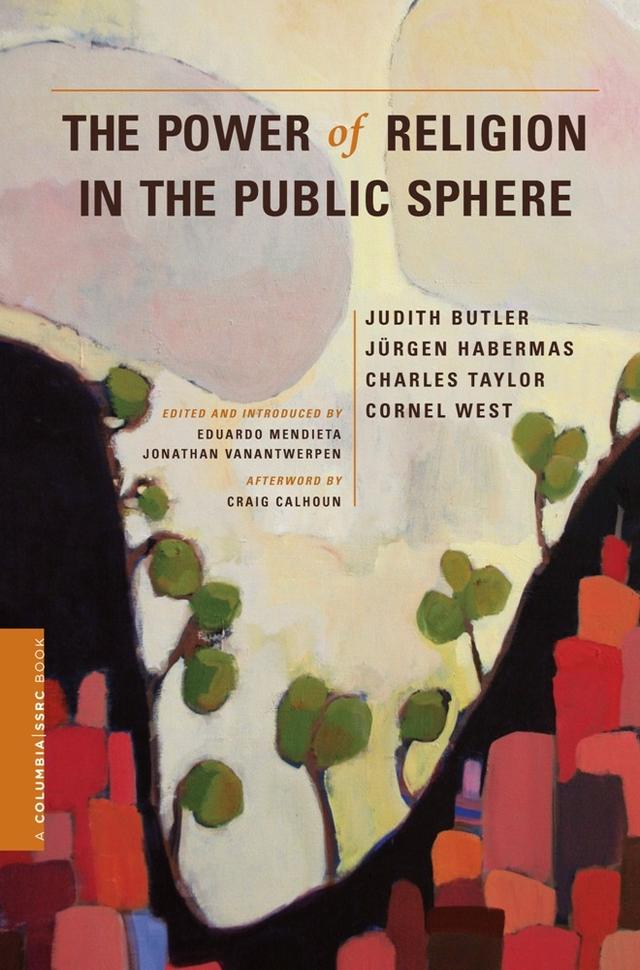 The Power of Religion in the Public Sphere by Charles Taylor, Cornel West, Craig Calhoun, Eduardo Mendieta, Jonathan VanAntwerpen, Judith Butler, Jurgen Habermas