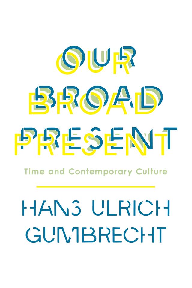 Our Broad Present by Hans Ulrich Gumbrecht