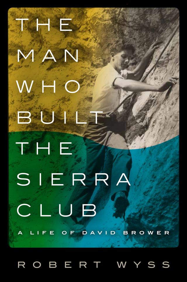 The Man Who Built the Sierra Club by Robert Wyss