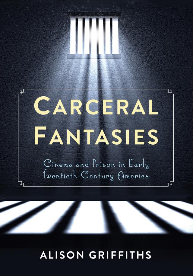 Carceral Fantasies by Alison Griffiths