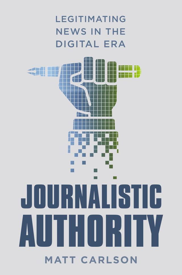 Journalistic Authority by Matt Carlson