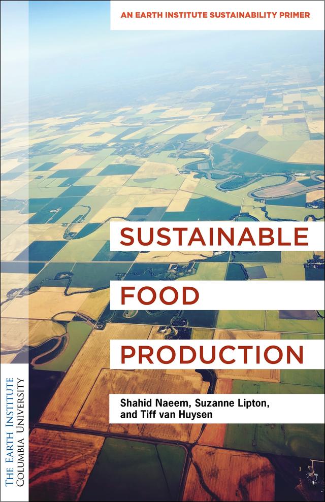 Sustainable Food Production by Shahid Naeem, Suzanne Lipton, Tiff van Huysen