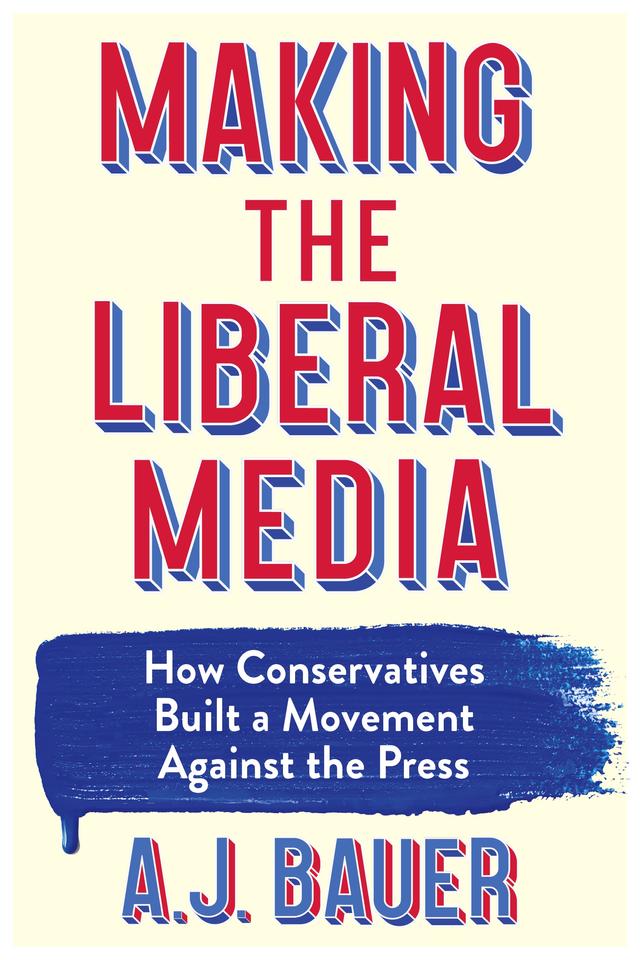 Making the Liberal Media by A. J. Bauer