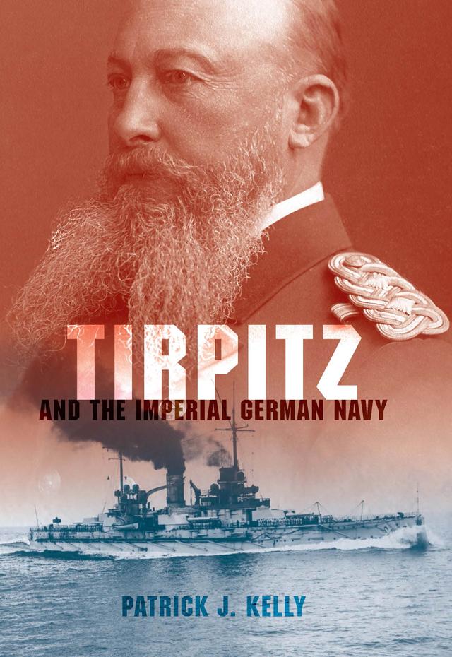 Tirpitz and the Imperial German Navy by Patrick J. Kelly
