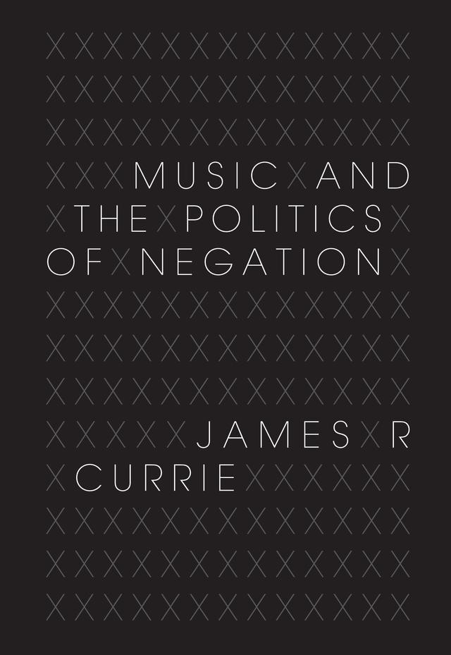 Music and the Politics of Negation by James R. Currie