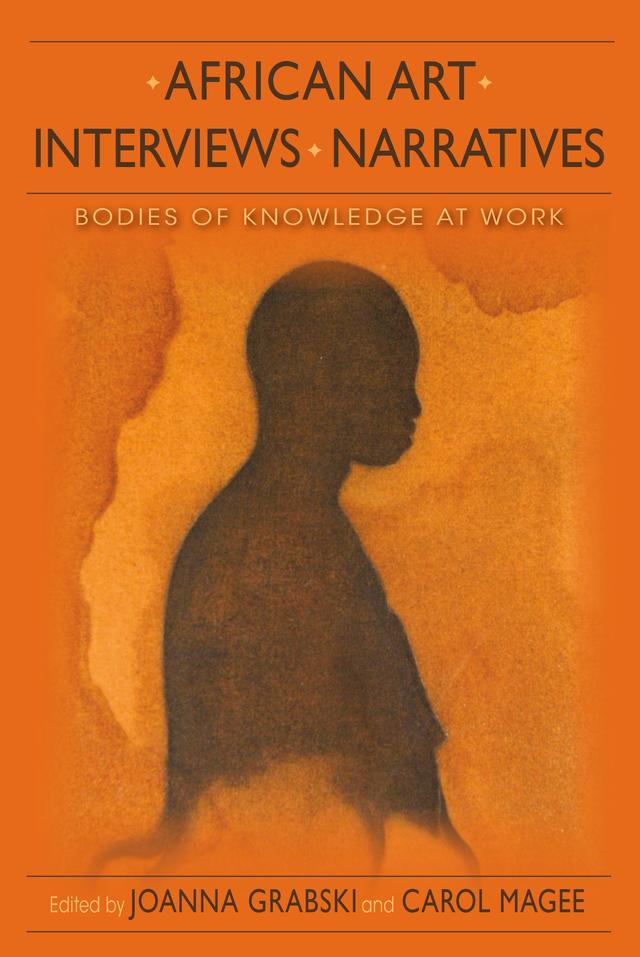 African Art, Interviews, Narratives by Akinbode Akinbiyi, Allan deSouza, Allyson Purpura, Andrea E. Frohne, Carol Magee, Christine Mullen Kreamer, Joanna Grabski, Joseph F. Jordan, Kim Miller, Mary Jo Arnoldi, Patrick McNaughton, Silvia Forni