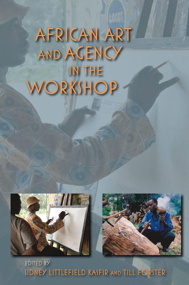 African Art and Agency in the Workshop by Alexander Bortolot, Brenda Schmahmann, Chika Okeke-Agulu, Christine Scherer, Elizabeth Morton, Jessica Gershultz, Karen E. Milbourne, Namubiru Rose Kirumira, Nicolas Argenti, Norma Wolff, Sidney Littlefield Kasfir, Silvia Forni, Till Förster