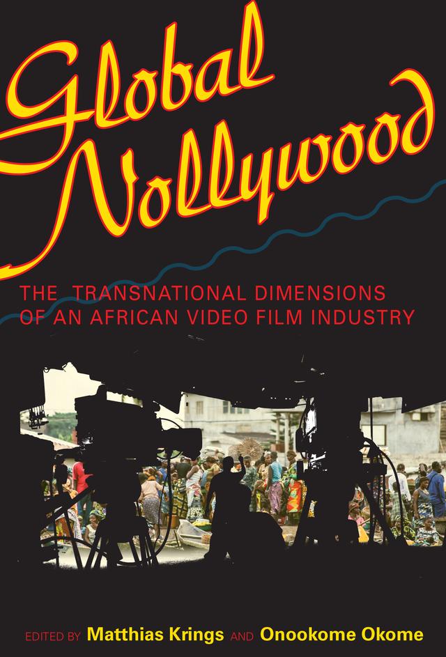 Global Nollywood by Abdalla U. Adamu, Alessandro Jedlowski, Babson Ajibade, Claudia Böhme, Claudia Hoffmann, Giovanna Santanera, Heike Becker, Jane Bryce, Jonathan Haynes, Jordache A. Ellapen, Jyoti Mistry, Katrien Pype, Matthias Krings, Onookome Okome, Paul Ugor, Sophie Samyn