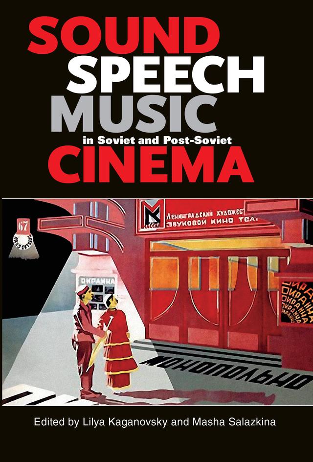 Sound, Speech, Music in Soviet and Post-Soviet Cinema by Anna Nisnevich, Elena Razlogova, Emma Widdis, Evgeny Margolit, Jeremy Hicks, Joan Neuberger, Joan Titus, Kevin Bartig, Lilya Kaganovsky, Masha Salazkina, Natalia Ryabchikova, Nikolai Izvolov, Oksana Bulgakowa, Peter Schmelz, Valérie Pozner