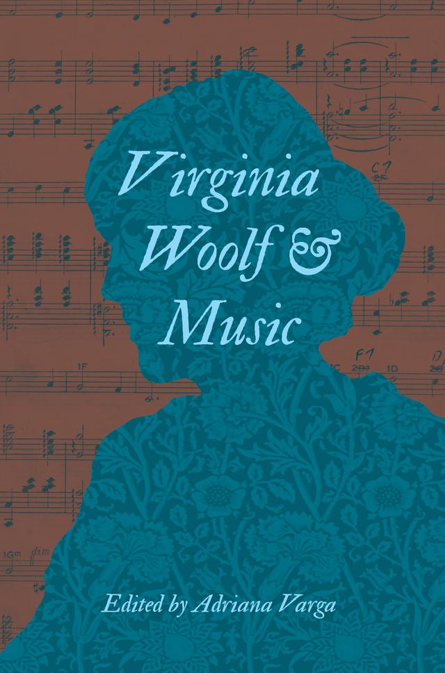 Virginia Woolf and Music by Adriana L. Varga, Deborah Crisp, Elicia Clements, Emma Sutton, Evelyn Haller, Jim Stewart, Mihaly Szegedy-Maszak, Roger Hillman, Rosemary Lloyd, Sanja Bahun, Trina Thompson, Vanessa Manhire