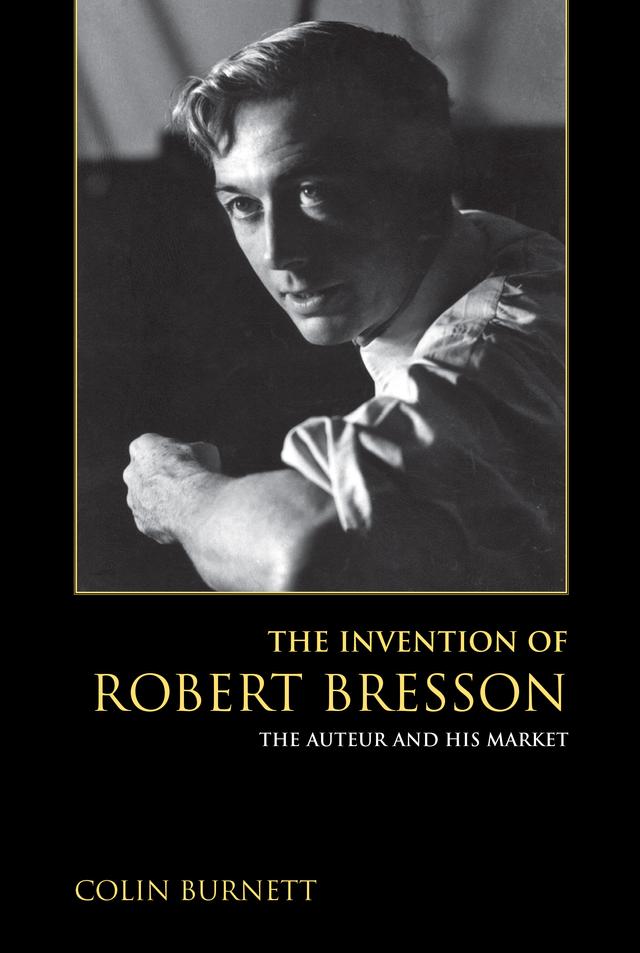 The Invention of Robert Bresson by Colin Burnett