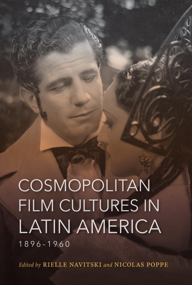 Cosmopolitan Film Cultures in Latin America, 1896-1960 by Andrea Cuarterolo, Colin Gunckel, Diana Norton, Giorgio Bertellini, Ignacio M. Sanchez Prado, Irene Rozsa, Jason Borge, Juan Sebastian Ospina Leon, Nicolas Poppe, Rielle Navitski, Sarah Wells