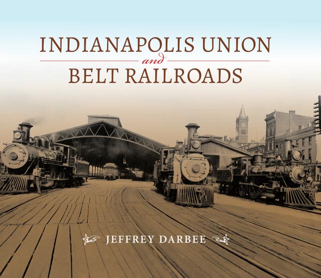 Indianapolis Union and Belt Railroads by Jeffrey T. Darbee