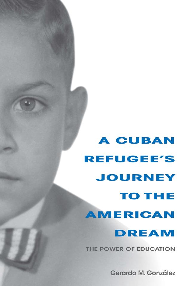 A Cuban Refugee's Journey to the American Dream by Gerardo M. Gonzalez