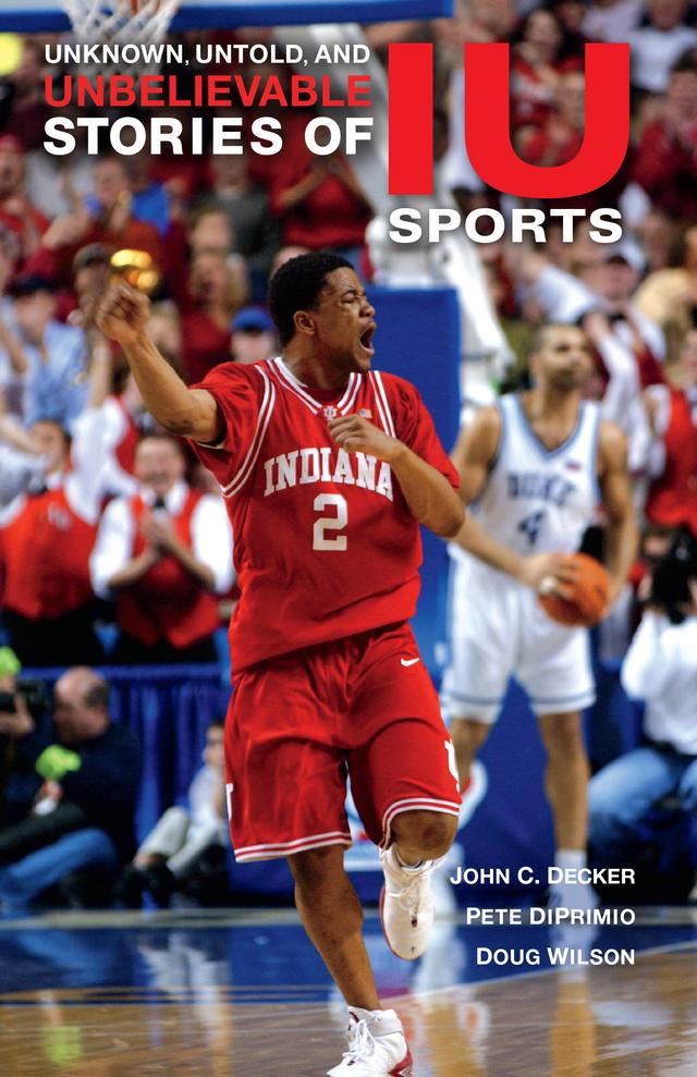 Unknown, Untold, and Unbelievable Stories of IU Sports by Doug Wilson, John C. Decker, Pete DiPrimio