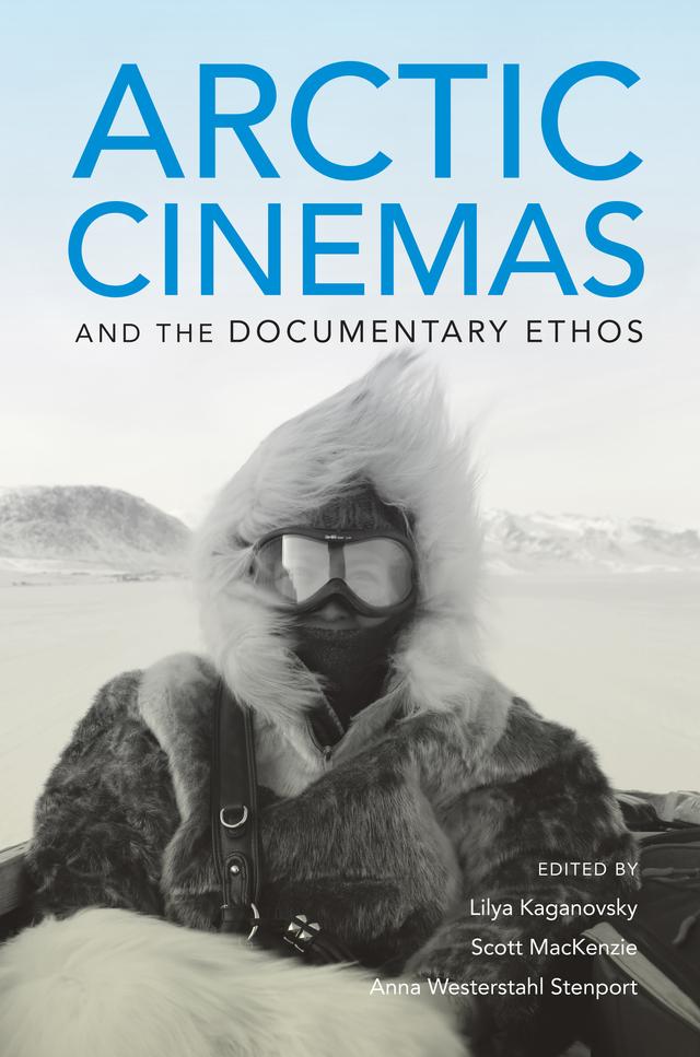 Arctic Cinemas and the Documentary Ethos by Anna Westerstahl Stenport, Lilya Kaganovsky, Scott MacKenzie
