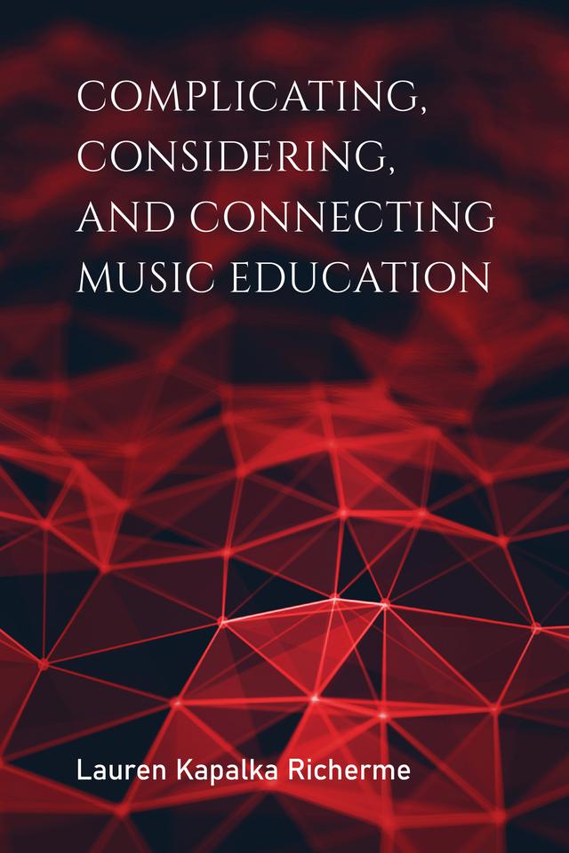 Complicating, Considering, and Connecting Music Education by Lauren K. Richerme
