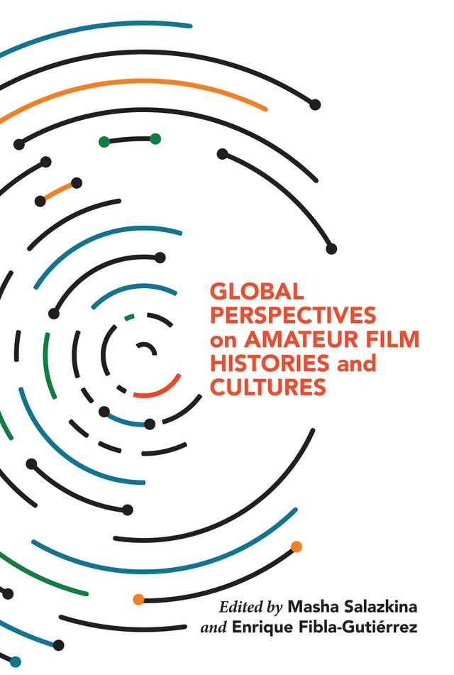 Global Perspectives on Amateur Film Histories and Cultures by Enrique Fibla, Masha Salazkina