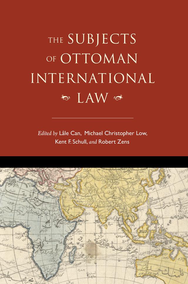 The Subjects of Ottoman International Law by Aimee M. Genell, David Gutman, Faiz Ahmed, Jeffrey Dyer, Julia Stephens, Kent F. Schull, Lâle Can, Michael Christopher Low, Robert Zens, Stacy D. Fahrenthold, Umut Özsu, Will Hanley, Will Smiley