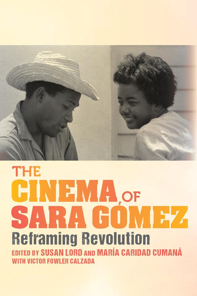 The Cinema of Sara Gómez by Alan West-Durán, Ana Serra, Devyn Spence Benson, Inés María Martiatu Terry, Iván Arocha Montes de Oca, Joshua Malitsky, Lourdes Martínez-Echazábal, Luis García Mesa, María Caridad Cumaná, Odette Casamayor-Cisneros, Ricardo Acosta, Rigoberto López, Sandra Abd’Allah-Alvarez Ramírez, Sergio Giral, Susan Lord, Víctor Fowler Calzada