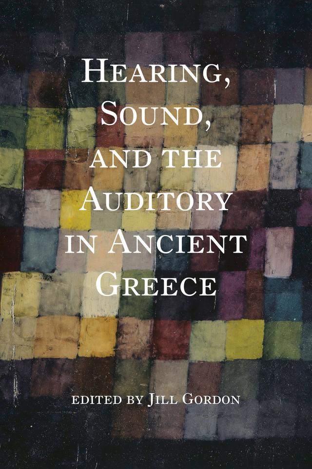 Hearing, Sound, and the Auditory in Ancient Greece by Anne-Marie Schultz, Drew A. Hyland, Eve Rabinoff, I-Kai Jeng, James Barrett, Jeremy Bell, Jessica E. Decker, Jill Gordon, Kris McLain, Michael M. Shaw, Michael Naas, Rebecca Goldner, Ryan T. Drake, Sara Brill, Sean Alexander Gurd, S. Montgomery Ewegen