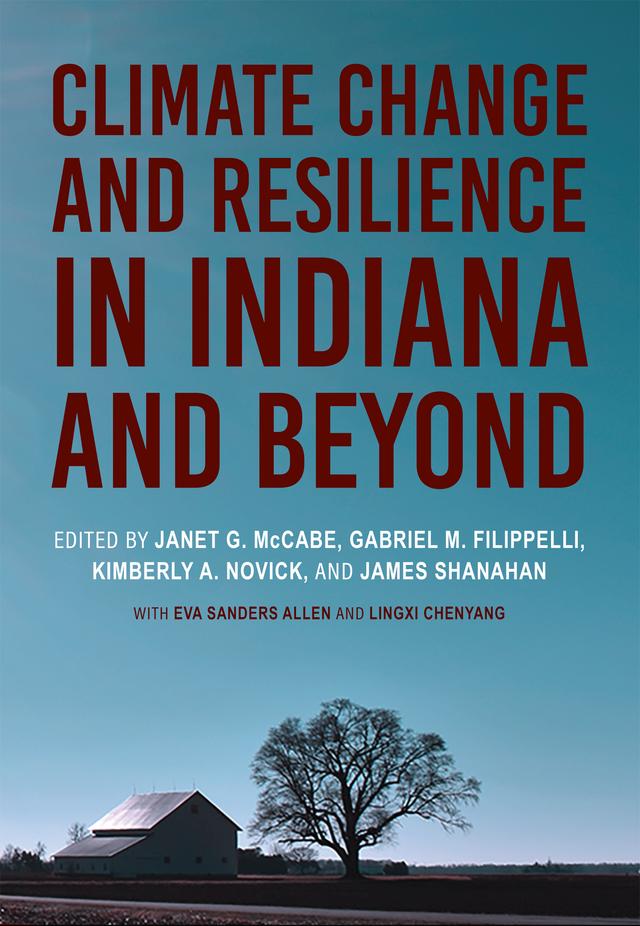 Climate Change and Resilience in Indiana and Beyond by Adam Fudickar, Alex Jahn, Allison Byrd, Andrea Webster, Ben Kravitz, Beth Edwards, Brian Yanites, Chanh Kieu, Chen Zhu, Dana Habeeb, Daniel Becker, Daniel Myers, David M. Konisky, Douglas Edmonds, Elizabeth Grennan Browning, Ellen D. Ketterson, Eric Sandweiss, Eva Sanders Allen, Gabriel M. Filippelli, Geoffrey Brown, Heather L. Reynolds, James Robert Farmer, James Shanahan, Janet G. McCabe, Jeffrey S. Dukes, Jeffrey S. Wilson, Jennifer Ann Lau, John Baeten, Justin Maxwell, Keith Clay, Kimberly A. Novick, Lingxi Chenyang, Matthew Houser, Melissa Widhalm, Nathan Geiger, Nikolaos Zirogiannis, Paul Staten, Rebecca Lave, Richard Phillips, Samantha L. Hamlin, Sanya Carley, Sarah Mincey, Sarah Wanamaker, Scott Robeson, Travis A. O'Brien