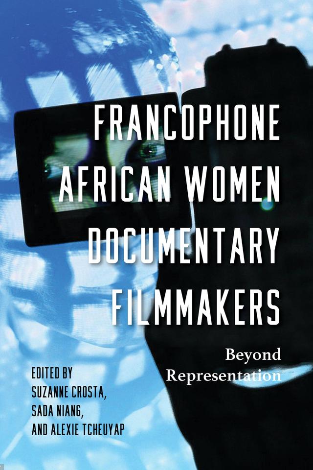 Francophone African Women Documentary Filmmakers by Alexie Tcheuyap, El Hadji Moustapha Diop, Felix Veilleux, Florence Martin, Herve Tchumkam, Melissa Thackway, Sada Niang, Sheila Petty, Suzanne Crosta, Suzanne Gauch