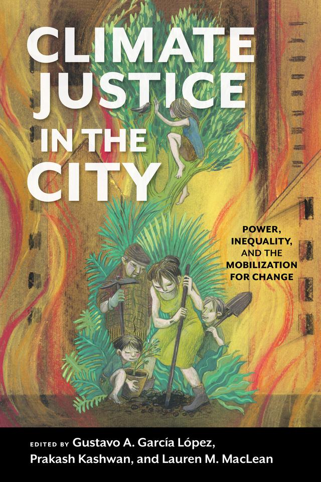 Climate Justice in the City by Andrés E. Sierra Martínez, Anu Priya, Avinash Kumar Chanchal, Bharat Punjabi, Bi Zhao, Craig A. Johnson, Fernando Tormos-Aponte, Ghana NB, Gildfred B. Asiamah, Gustavo A. García López, Hallie Boykins, Heba Allah Essam E. Khalil, José “Primo”Hernández, Juliana Gomes Parreiras, Keeley Firinne, Khai Hoan Nguyen, Krupa Ge, Lauren M. MacLean, María José Lubertino Beltrán, Mayra Santos Febres, Mohammed S. Awal, NanaAsaase, PamelaSmith Guerra, Prakash Kashwan, Praneeta Mudaliar, Raquel Cunha Paiva, Raquel Echenique, TeresaAlcantara, Yasmina Ragab