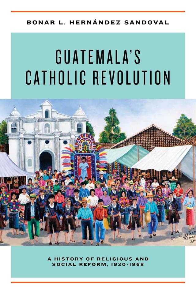 Guatemala's Catholic Revolution by Bonar L. Hernández Sandoval