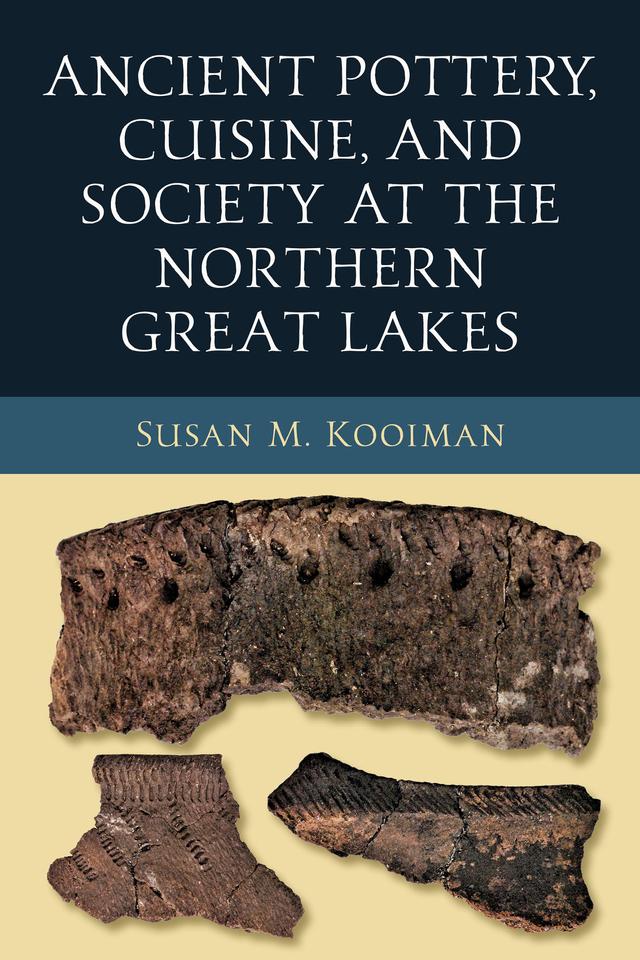 Ancient Pottery, Cuisine, and Society at the Northern Great Lakes by Susan M. Kooiman