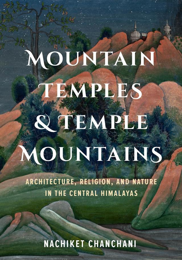 Mountain Temples and Temple Mountains by Anand A. Yang, K. Sivaramakrishnan, Nachiket Chanchani, Padma Kaimal