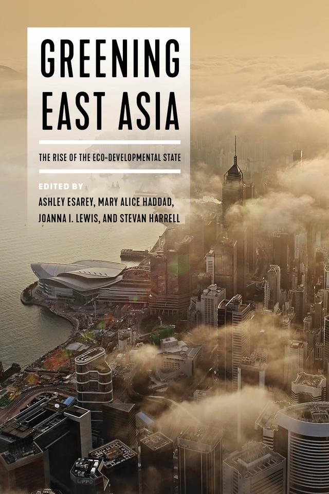 Greening East Asia by Ashley Esarey, Joanna I. Lewis, Mary Alice Haddad, Stevan Harrell