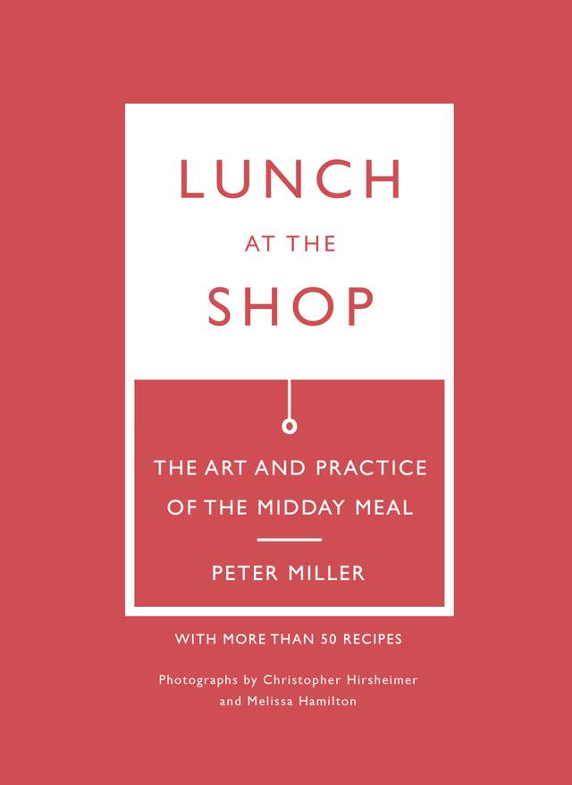 Lunch at the Shop by Christopher Hirsheimer, Colleen Miller, Melissa Hamilton, Peter Miller