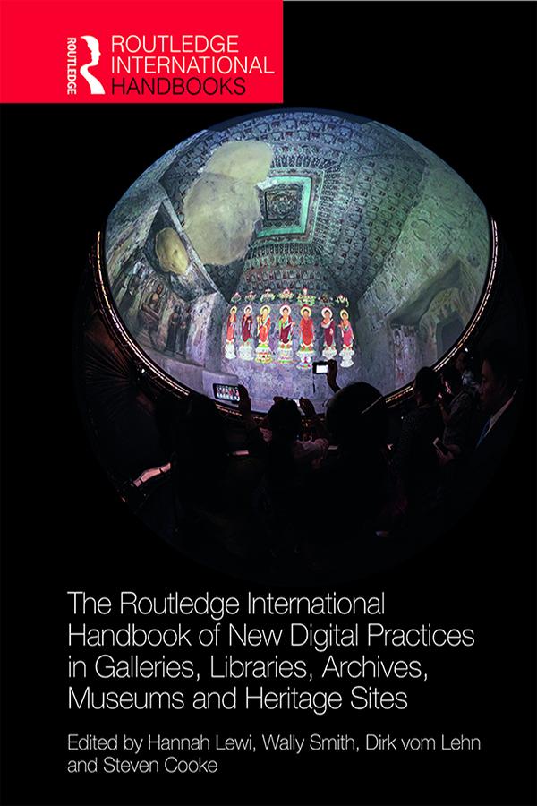 The Routledge International Handbook of New Digital Practices in Galleries, Libraries, Archives, Museums and Heritage Sites by Dirk vom Lehn, Hannah Lewi, Steven Cooke, Wally Smith