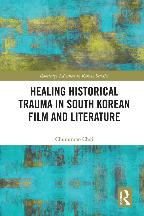 Healing Historical Trauma in South Korean Film and Literature by Chungmoo Choi