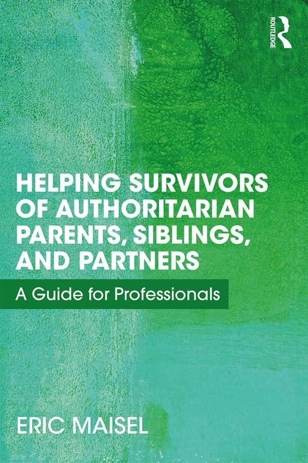 Helping Survivors of Authoritarian Parents, Siblings, and Partners by Eric Maisel
