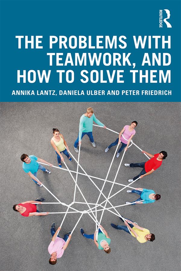 The Problems with Teamwork, and How to Solve Them by Annika Lantz Friedrich, Daniela Ulber, Peter Friedrich