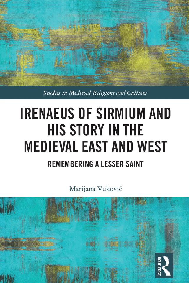 Irenaeus of Sirmium and His Story in the Medieval East and West by Marijana Vuković