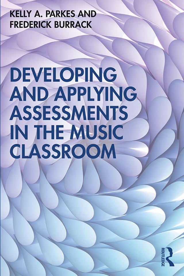 Developing and Applying Assessments in the Music Classroom by Frederick Burrack, Kelly A. Parkes