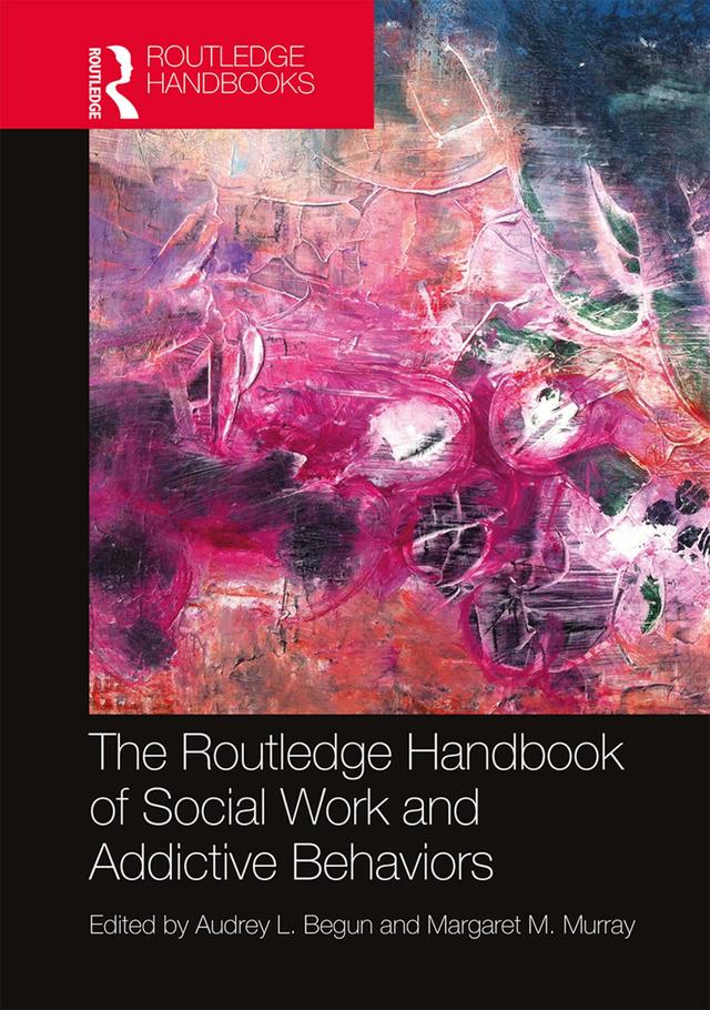 The Routledge Handbook of Social Work and Addictive Behaviors by Audrey L. Begun, Margaret M. Murray