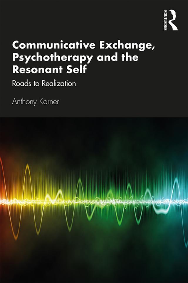 Communicative Exchange, Psychotherapy and the Resonant Self by Anthony Korner