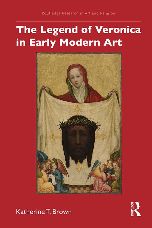 The Legend of Veronica in Early Modern Art by Katherine T. Brown