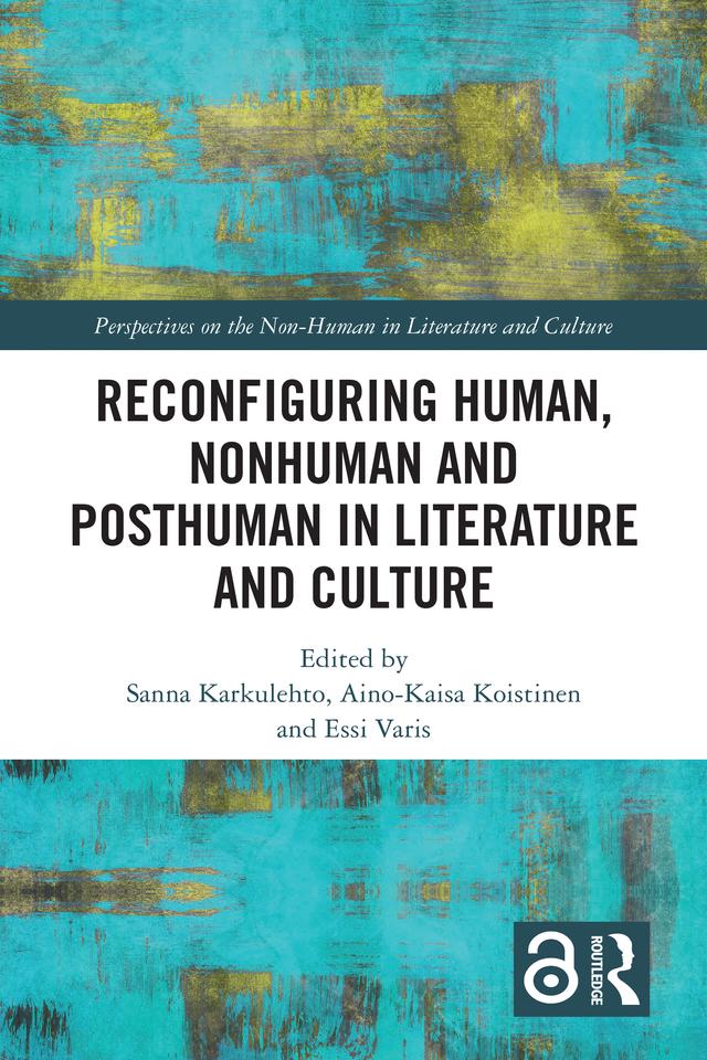 Reconfiguring Human, Nonhuman and Posthuman in Literature and Culture by Aino-Kaisa Koistinen, Essi Varis, Sanna Karkulehto