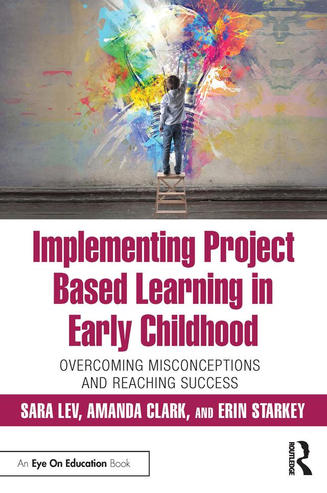 Implementing Project Based Learning in Early Childhood by Amanda Clark, Erin Starkey, Sara Lev