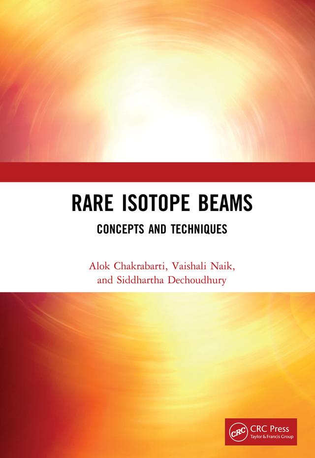 Rare Isotope Beams by Alok Chakrabarti, Siddhartha Dechoudhury, Vaishali Naik